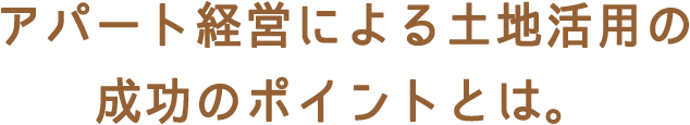 アパート経営による土地活用の成功のポイントとは。