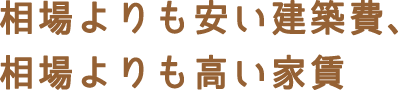相場よりも安い建築費、相場よりも高い家賃