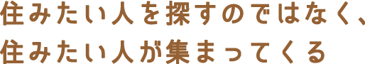 住みたい人を探すのではなく、住みたい人が集まってくる