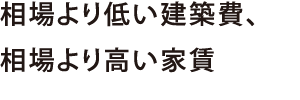 相場より低い建築費、相場より高い家賃